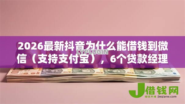 2026最新抖音为什么能借钱到微信(支持支付宝),6个贷款经理平台无私分享 2026最新抖音为什么能借钱到微信(支持支付宝),6个贷款经理平台无私分享