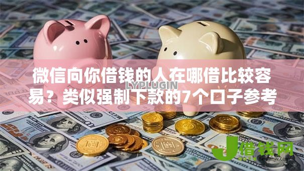 微信向你借钱的人在哪借比较容易?类似强制下款的7个口子参考 微信向你借钱的人在哪借比较容易?类似强制下款的7个口子参考