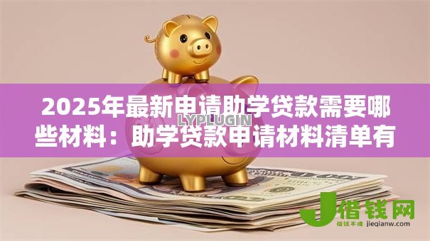 2025年最新申请助学贷款需要哪些材料：助学贷款申请材料清单有哪些