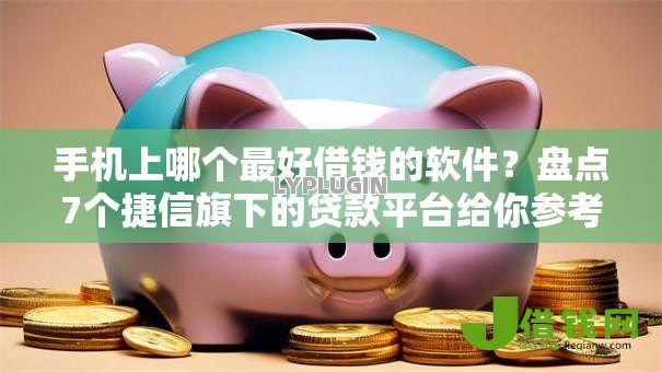 手机上哪个最好借钱的软件?盘点7个捷信旗下的贷款平台给你参考 手机上哪个最好借钱的软件?盘点7个捷信旗下的贷款平台给你参考