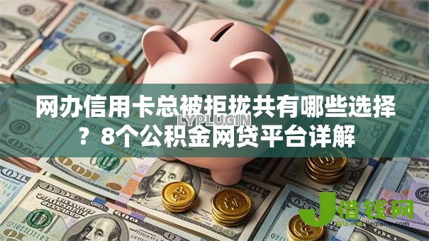 网办信用卡总被拒拢共有哪些选择?8个公积金网贷平台详解 网办信用卡总被拒拢共有哪些选择?8个公积金网贷平台详解