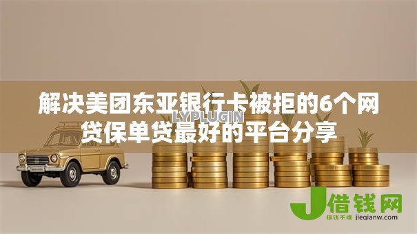 解决美团东亚银行卡被拒的6个网贷保单贷最好的平台分享 解决美团东亚银行卡被拒的6个网贷保单贷最好的平台分享