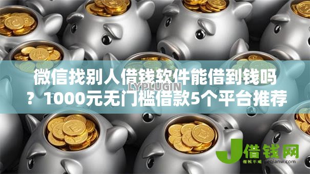 微信找别人借钱软件能借到钱吗?1000元无门槛借款5个平台推荐 微信找别人借钱软件能借到钱吗?1000元无门槛借款5个平台推荐