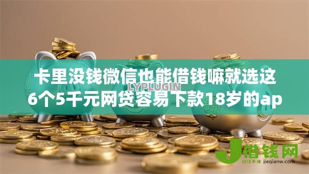 卡里没钱微信也能借钱嘛就选这6个5千元网贷容易下款18岁的app
