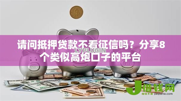 请问抵押贷款不看征信吗?分享8个类似高炮口子的平台 请问抵押贷款不看征信吗?分享8个类似高炮口子的平台