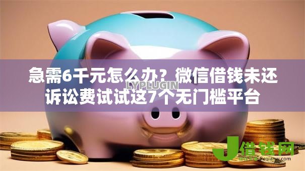 急需6千元怎么办？微信借钱未还诉讼费试试这7个无门槛平台