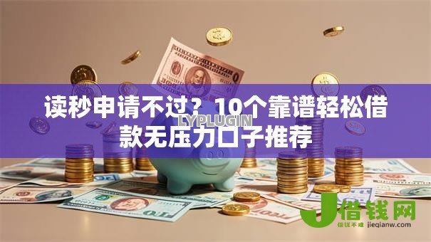 读秒申请不过?10个靠谱轻松借款无压力口子推荐 读秒申请不过?10个靠谱轻松借款无压力口子推荐