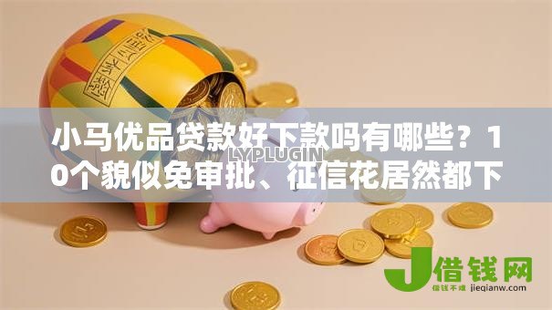 小马优品贷款好下款吗有哪些?10个貌似免审批、征信花居然都下款了的平台合集 小马优品贷款好下款吗有哪些?10个貌似免审批、征信花居然都下款了的平台合集