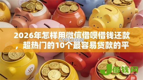 2026年怎样用微信借呗借钱还款,超热门的10个最容易贷款的平台推荐 2026年怎样用微信借呗借钱还款,超热门的10个最容易贷款的平台推荐