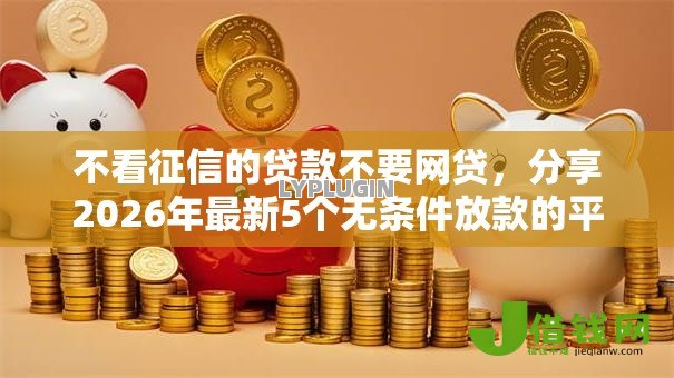 不看征信的贷款不要网贷,分享2026年最新5个无条件放款的平台5w 不看征信的贷款不要网贷,分享2026年最新5个无条件放款的平台5w