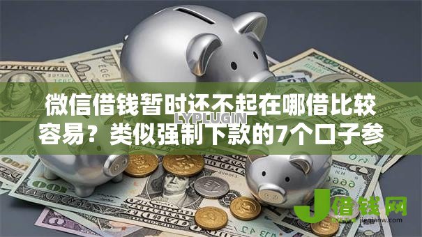 微信借钱暂时还不起在哪借比较容易？类似强制下款的7个口子参考