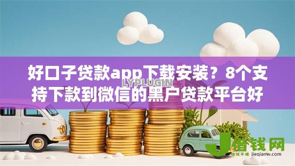 好口子贷款app下载安装？8个支持下款到微信的黑户贷款平台好下款快