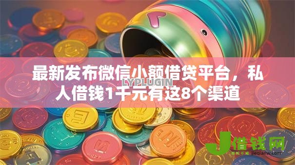 最新发布微信小额借贷平台，私人借钱1千元有这8个渠道