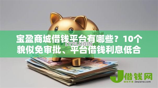 宝盈商城借钱平台有哪些？10个貌似免审批、平台借钱利息低合集