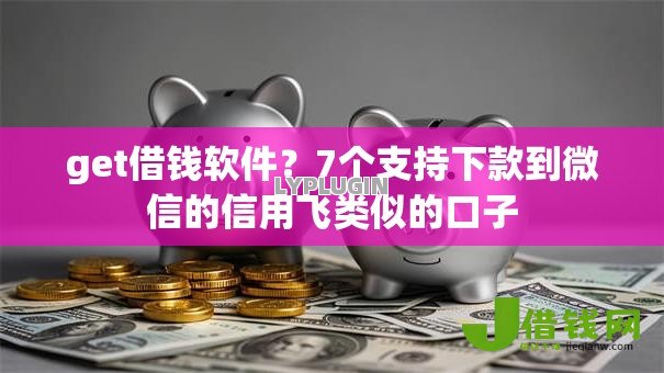 get借钱软件?7个支持下款到微信的信用飞类似的口子 get借钱软件?7个支持下款到微信的信用飞类似的口子