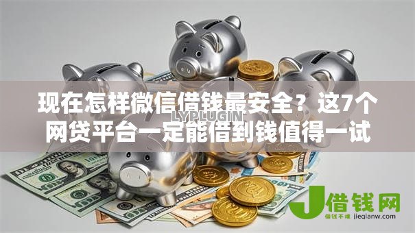 现在怎样微信借钱最安全?这7个网贷平台一定能借到钱值得一试 现在怎样微信借钱最安全?这7个网贷平台一定能借到钱值得一试