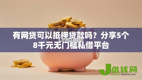 有网贷可以抵押贷款吗?分享5个8千元无门槛私借平台 有网贷可以抵押贷款吗?分享5个8千元无门槛私借平台