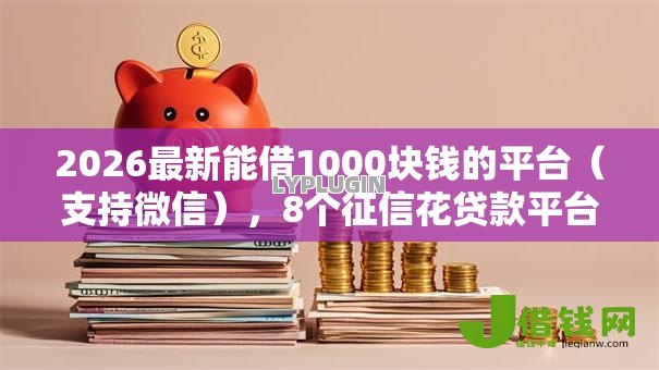 2026最新能借1000块钱的平台（支持微信），8个征信花贷款平台好下款无私分享