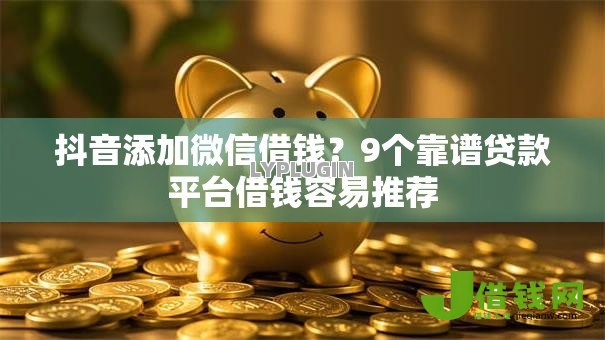 抖音添加微信借钱？9个靠谱贷款平台借钱容易推荐
