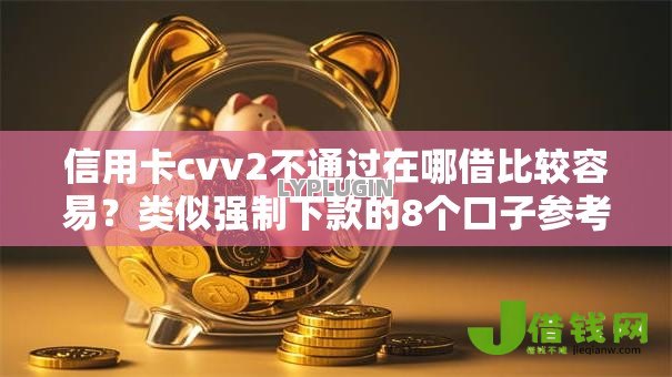 信用卡cvv2不通过在哪借比较容易？类似强制下款的8个口子参考