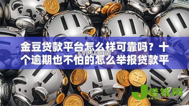 金豆贷款平台怎么样可靠吗?十个逾期也不怕的怎么举报贷款平台 金豆贷款平台怎么样可靠吗?十个逾期也不怕的怎么举报贷款平台