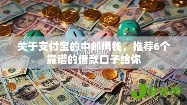 关于支付宝的中邮借钱,推荐6个靠谱的借款口子给你 关于支付宝的中邮借钱,推荐6个靠谱的借款口子给你