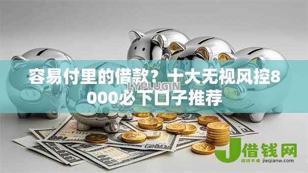 容易付里的借款?十大无视风控8000必下口子推荐 容易付里的借款?十大无视风控8000必下口子推荐