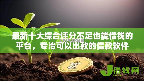 最新十大综合评分不足也能借钱的平台,专治可以出款的借款软件 最新十大综合评分不足也能借钱的平台,专治可以出款的借款软件