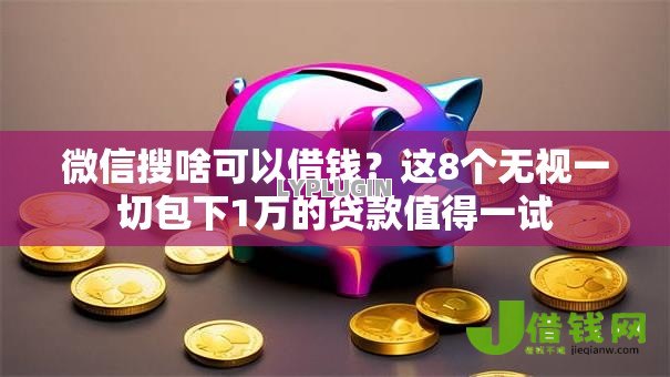 微信搜啥可以借钱?这8个无视一切包下1万的贷款值得一试 微信搜啥可以借钱?这8个无视一切包下1万的贷款值得一试