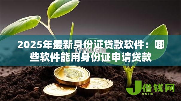 2025年最新身份证贷款软件:哪些软件能用身份证申请贷款 2025年最新身份证贷款软件:哪些软件能用身份证申请贷款