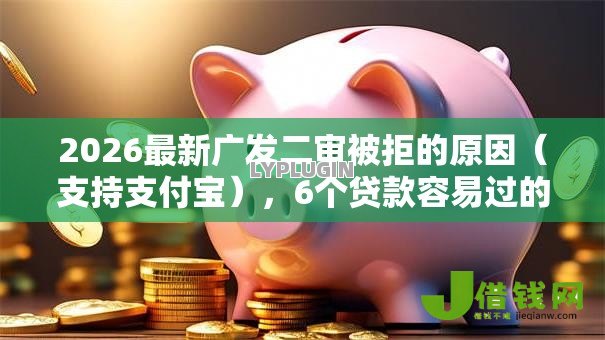 2026最新广发二审被拒的原因(支持支付宝),6个贷款容易过的平台无私分享 2026最新广发二审被拒的原因(支持支付宝),6个贷款容易过的平台无私分享