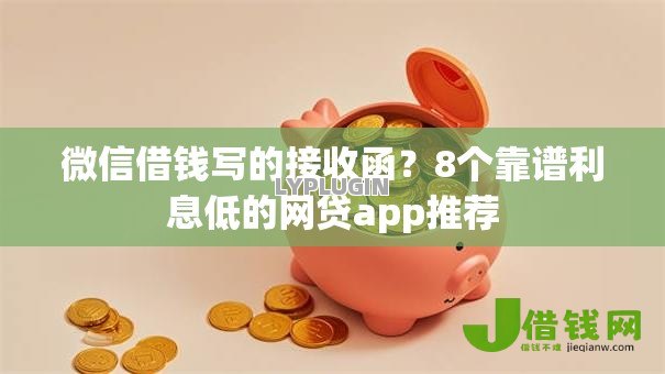 微信借钱写的接收函?8个靠谱利息低的网贷app推荐 微信借钱写的接收函?8个靠谱利息低的网贷app推荐