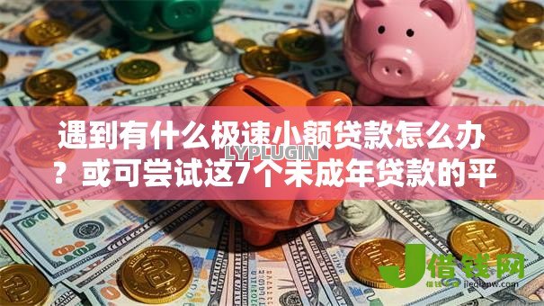 遇到有什么极速小额贷款怎么办?或可尝试这7个未成年贷款的平台 遇到有什么极速小额贷款怎么办?或可尝试这7个未成年贷款的平台