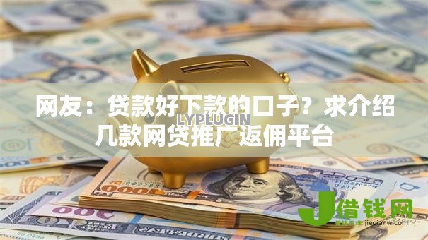 网友:贷款好下款的口子?求介绍几款网贷推广返佣平台 网友:贷款好下款的口子?求介绍几款网贷推广返佣平台