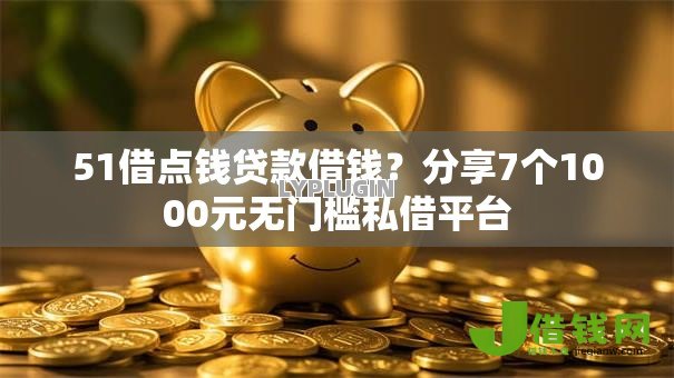 51借点钱贷款借钱?分享7个1000元无门槛私借平台 51借点钱贷款借钱?分享7个1000元无门槛私借平台