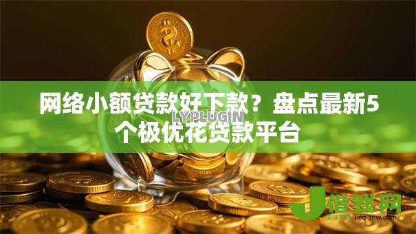 网络小额贷款好下款?盘点最新5个极优花贷款平台 网络小额贷款好下款?盘点最新5个极优花贷款平台