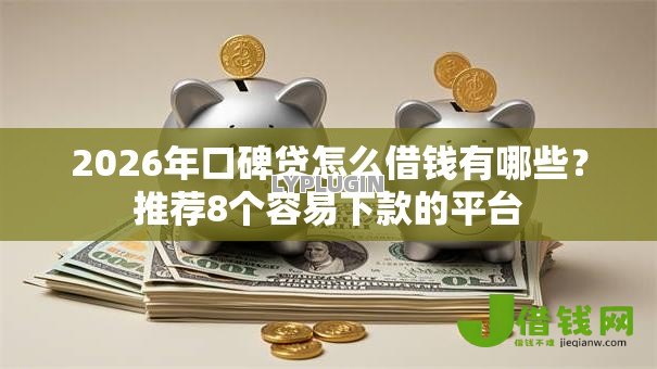 2026年口碑贷怎么借钱有哪些？推荐8个容易下款的平台