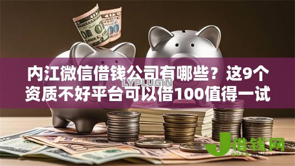 内江微信借钱公司有哪些?这9个资质不好平台可以借100值得一试 内江微信借钱公司有哪些?这9个资质不好平台可以借100值得一试