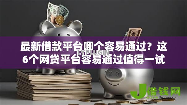 最新借款平台哪个容易通过？这6个网贷平台容易通过值得一试