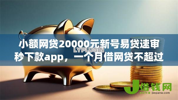 小额网贷20000元新号易贷速审秒下款app,一个月借网贷不超过几次的6个平台介绍 小额网贷20000元新号易贷速审秒下款app,一个月借网贷不超过几次的6个平台介绍