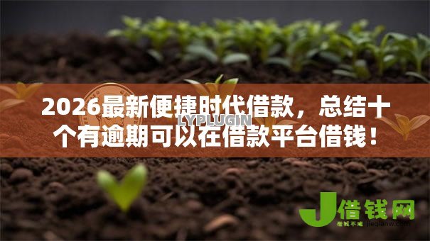 2026最新便捷时代借款,总结十个有逾期可以在借款平台借钱! 2026最新便捷时代借款,总结十个有逾期可以在借款平台借钱!