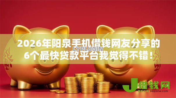2026年阳泉手机借钱网友分享的6个最快贷款平台我觉得不错！