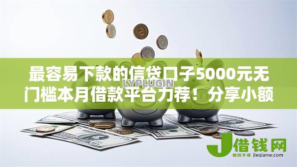 最容易下款的信贷口子5000元无门槛本月借款平台力荐!分享小额网贷口子5000元无门槛借款 最容易下款的信贷口子5000元无门槛本月借款平台力荐!分享小额网贷口子5000元无门槛借款