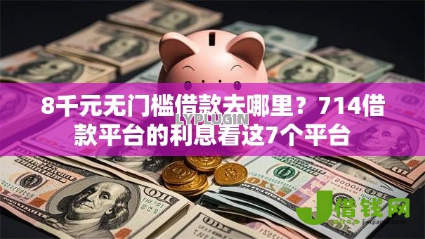8千元无门槛借款去哪里?714借款平台的利息看这7个平台 8千元无门槛借款去哪里?714借款平台的利息看这7个平台