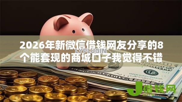 2026年新微信借钱网友分享的8个能套现的商城口子我觉得不错! 2026年新微信借钱网友分享的8个能套现的商城口子我觉得不错!