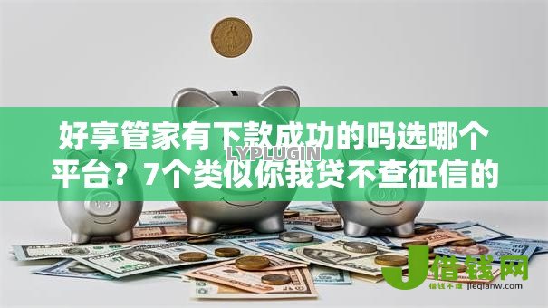 好享管家有下款成功的吗选哪个平台?7个类似你我贷不查征信的贷款平台推荐 好享管家有下款成功的吗选哪个平台?7个类似你我贷不查征信的贷款平台推荐