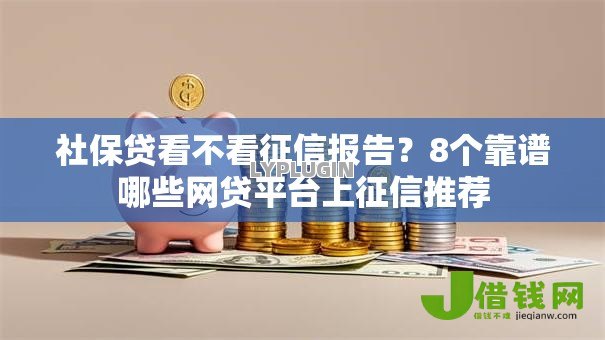 社保贷看不看征信报告?8个靠谱哪些网贷平台上征信推荐 社保贷看不看征信报告?8个靠谱哪些网贷平台上征信推荐