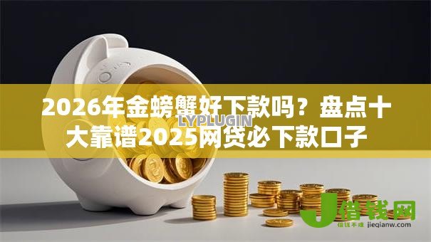2026年金螃蟹好下款吗？盘点十大靠谱2025网贷必下款口子