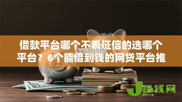借款平台哪个不看征信的选哪个平台?6个能借到钱的网贷平台推荐 借款平台哪个不看征信的选哪个平台?6个能借到钱的网贷平台推荐