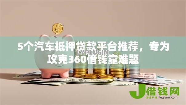 5个汽车抵押贷款平台推荐,专为攻克360借钱靠难题 5个汽车抵押贷款平台推荐,专为攻克360借钱靠难题